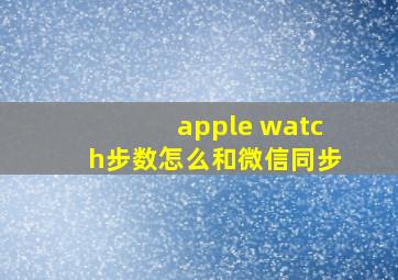 apple watch步数怎么和微信同步